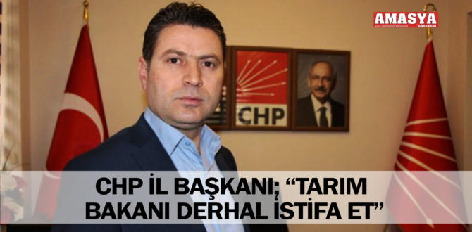 CHP İL BAŞKANI; “TARIM BAKANI DERHAL İSTİFA ET”