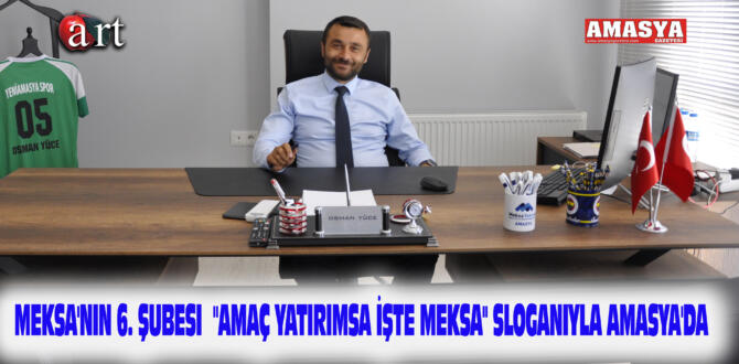 MEKSA’nın 6. Şubesi “AMAÇ YATIRIMSA İŞTE MEKSA” sloganıyla Amasya’da