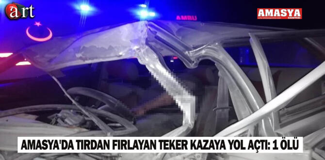 Amasya’da tırdan fırlayan teker kazaya yol açtı: 1 ölü